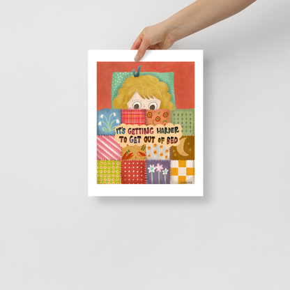 Getting Harder To Get Out Of Bed Matte Art Poster Print