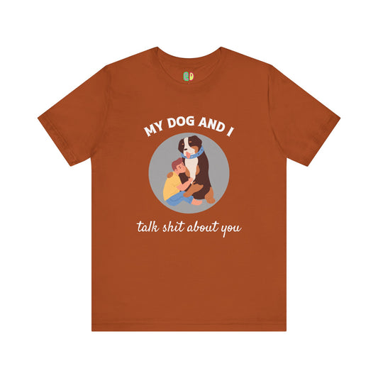 snarky dog gift, "my dog and I talk shit about you" funny unisex graphic tshirt